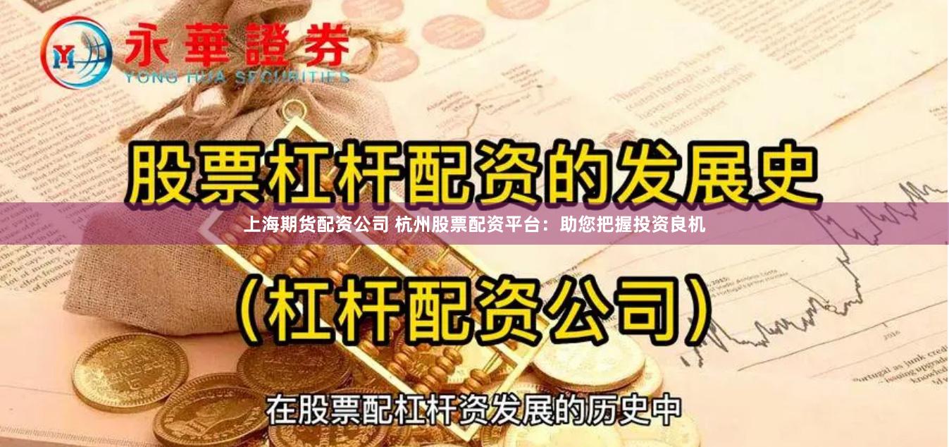 上海期货配资公司 杭州股票配资平台：助您把握投资良机