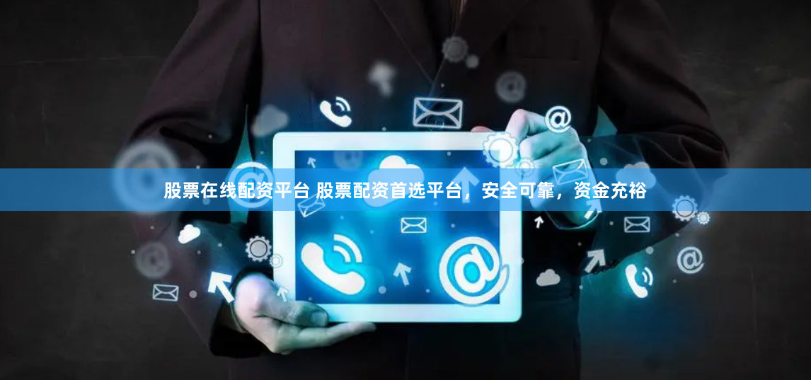 股票在线配资平台 股票配资首选平台，安全可靠，资金充裕