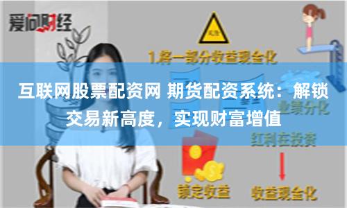 互联网股票配资网 期货配资系统：解锁交易新高度，实现财富增值