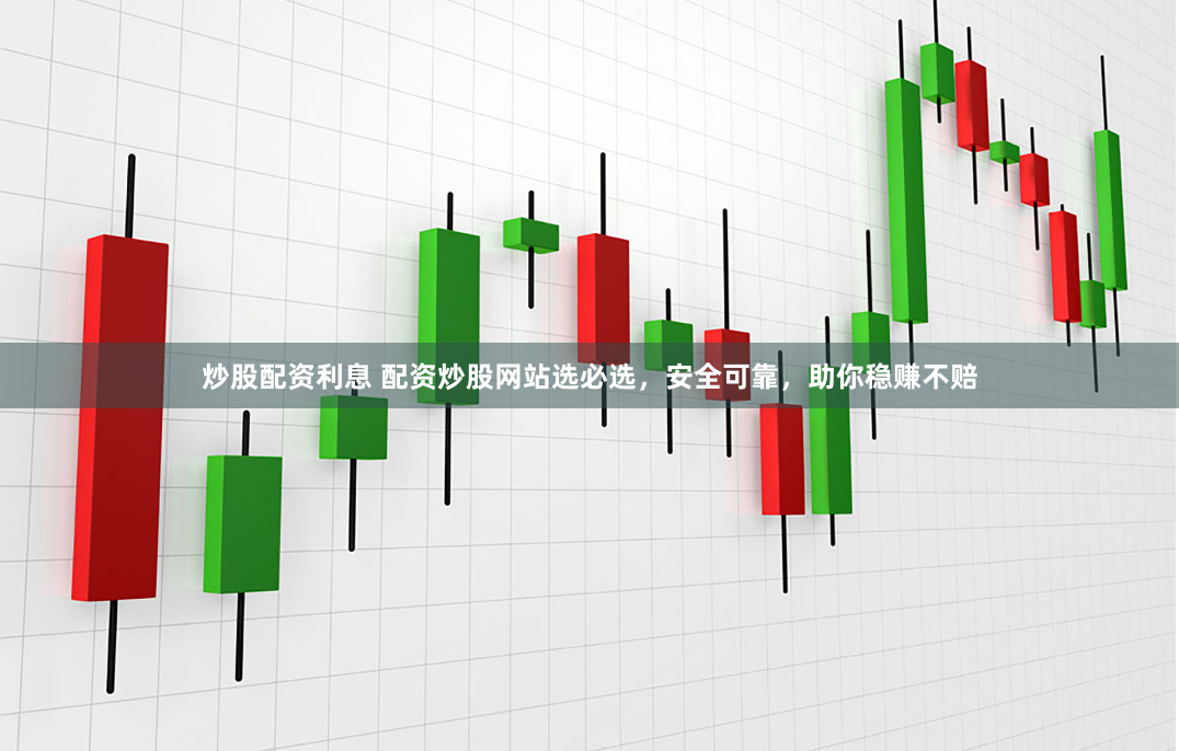 炒股配资利息 配资炒股网站选必选，安全可靠，助你稳赚不赔