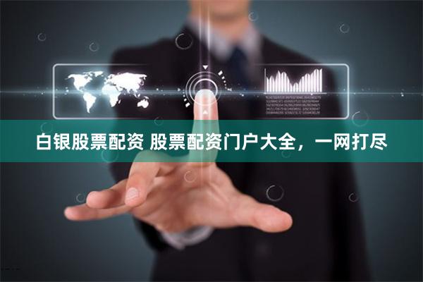 白银股票配资 股票配资门户大全，一网打尽