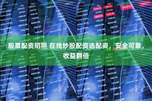 股票配资陷阱 在线炒股配资选配资，安全可靠，收益翻倍