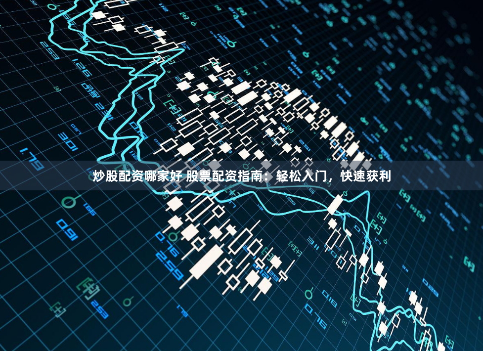 炒股配资哪家好 股票配资指南：轻松入门，快速获利