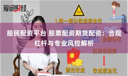 股民配资平台 股票配资期货配资：合规杠杆与专业风控解析