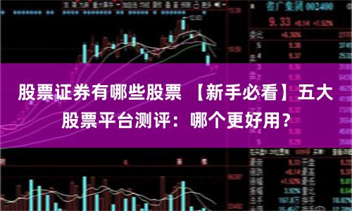 股票证券有哪些股票 【新手必看】五大股票平台测评：哪个更好用？