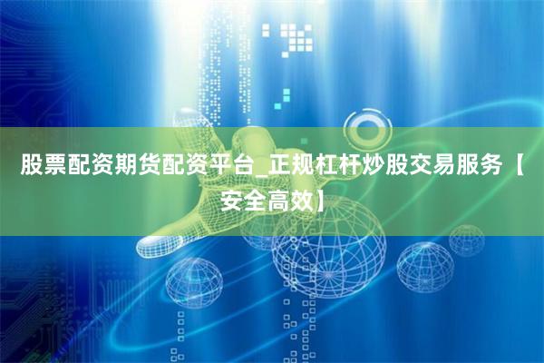 股票配资期货配资平台_正规杠杆炒股交易服务【安全高效】