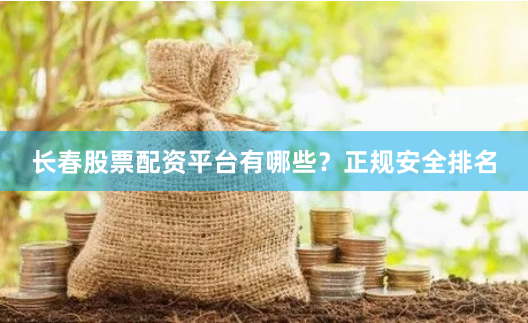 长春股票配资平台有哪些？正规安全排名