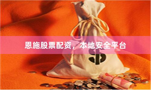 恩施股票配资，本地安全平台