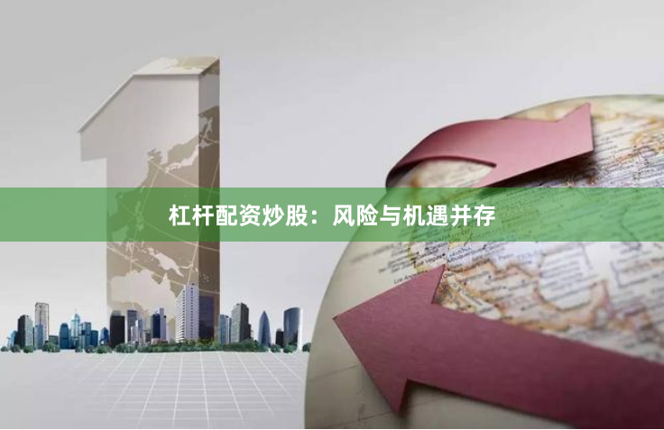 杠杆配资炒股：风险与机遇并存