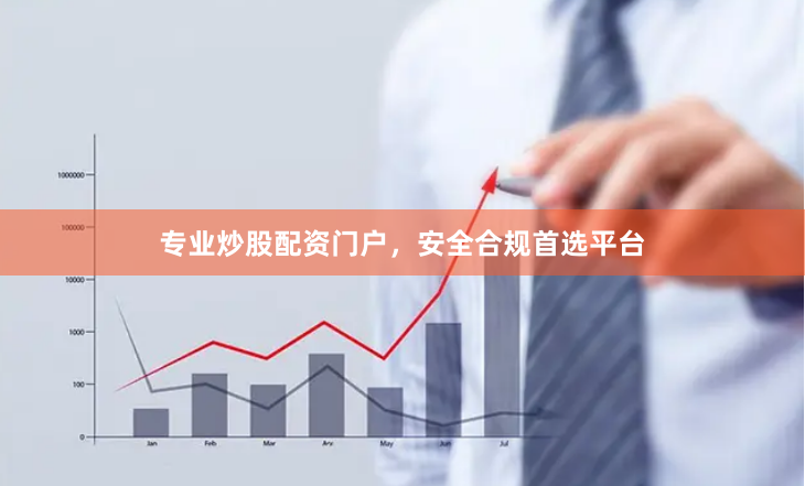 专业炒股配资门户，安全合规首选平台
