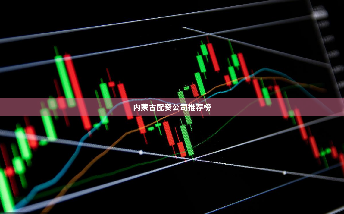 内蒙古配资公司推荐榜