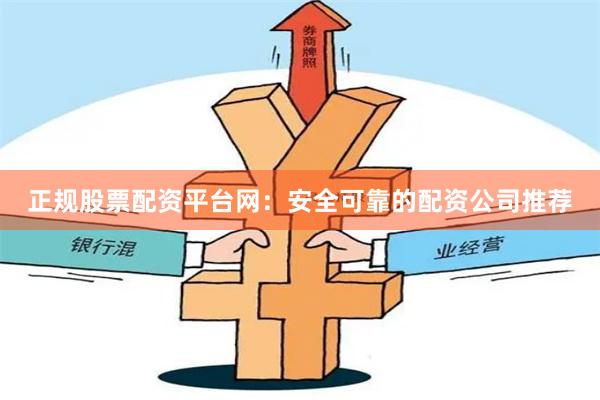 正规股票配资平台网：安全可靠的配资公司推荐