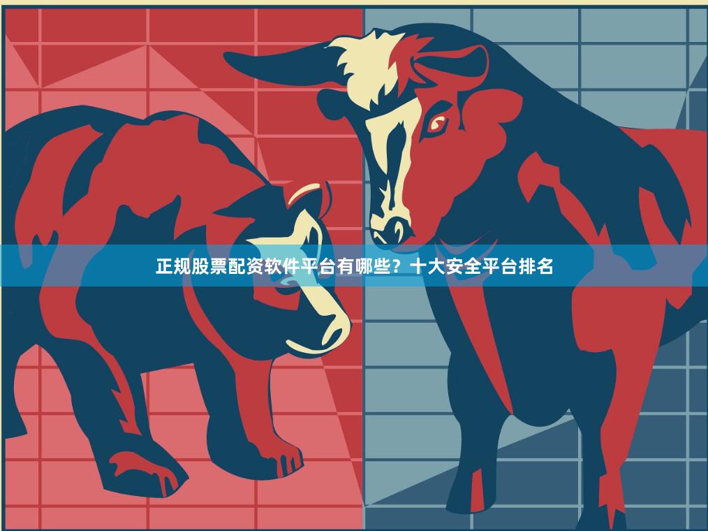 正规股票配资软件平台有哪些？十大安全平台排名