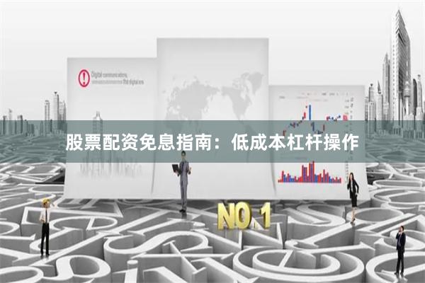 股票配资免息指南：低成本杠杆操作